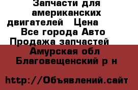 Запчасти для американских двигателей › Цена ­ 999 - Все города Авто » Продажа запчастей   . Амурская обл.,Благовещенский р-н